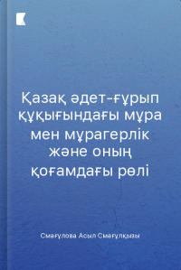 Қазақ әдет-ғұрып құқығындағы мұра мен мұрагерлік және оның қоғамдағы рөлі